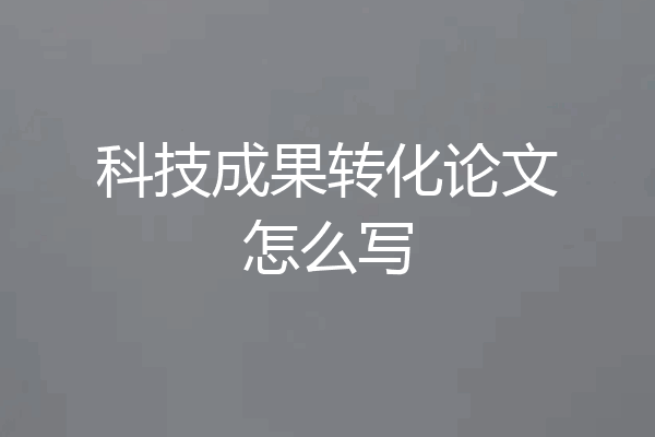 科技成果转化论文怎么写
