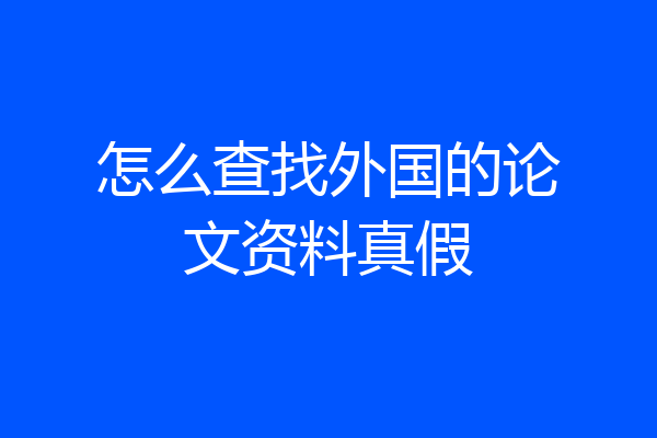 怎么查找外国的论文资料真假