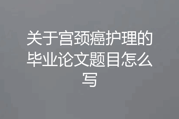 关于宫颈癌护理的毕业论文题目怎么写