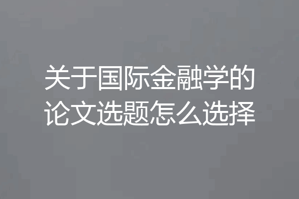 关于国际金融学的论文选题怎么选择