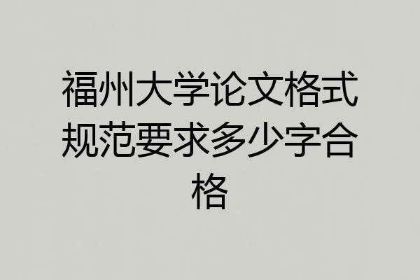 福州大学论文格式规范要求多少字合格