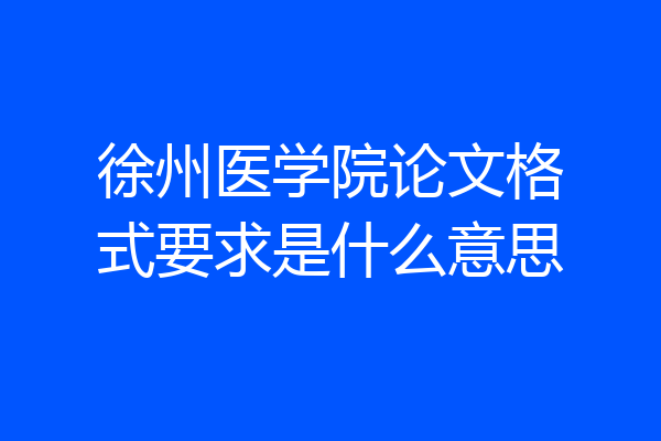 徐州医学院论文格式要求是什么意思