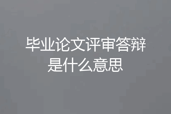 毕业论文评审答辩是什么意思
