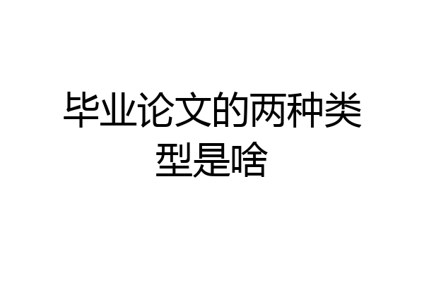 毕业论文的两种类型是啥
