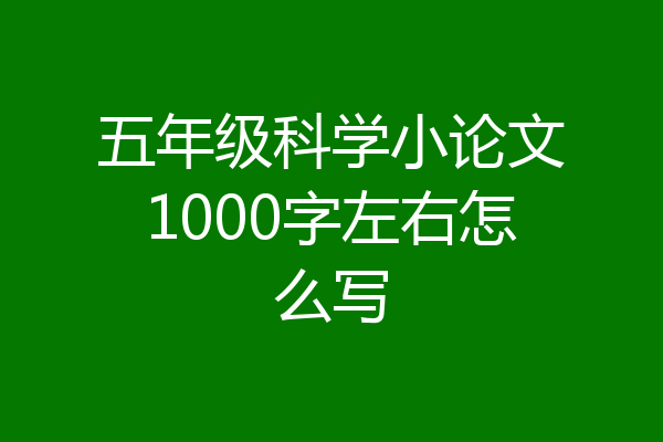 五年级科学小论文1000字左右怎么写