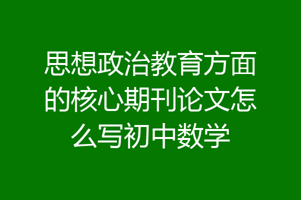 思想政治教育方面的核心期刊论文怎么写初中数学