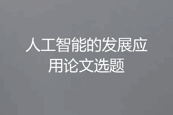 人工智能的发展应用论文选题