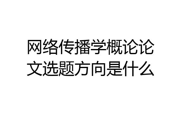 网络传播学概论论文选题方向是什么