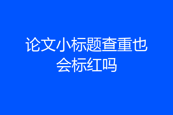 论文小标题查重也会标红吗