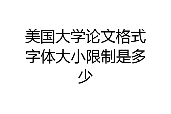 美国大学论文格式字体大小限制是多少