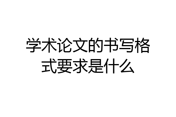 学术论文的书写格式要求是什么