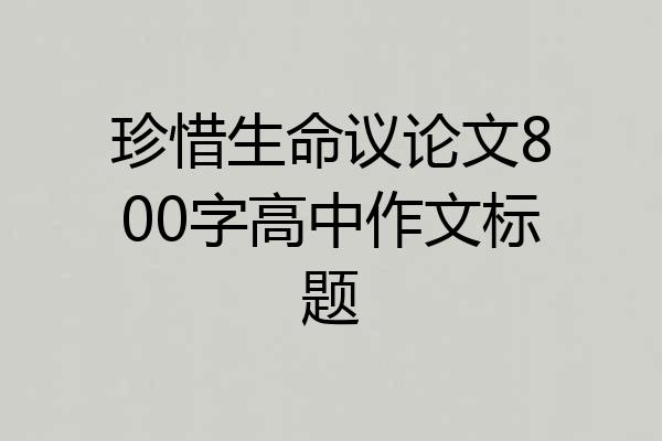 珍惜生命议论文800字高中作文标题