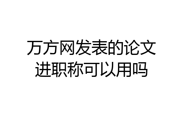 万方网发表的论文进职称可以用吗