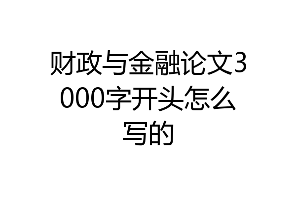 财政与金融论文3000字开头怎么写的