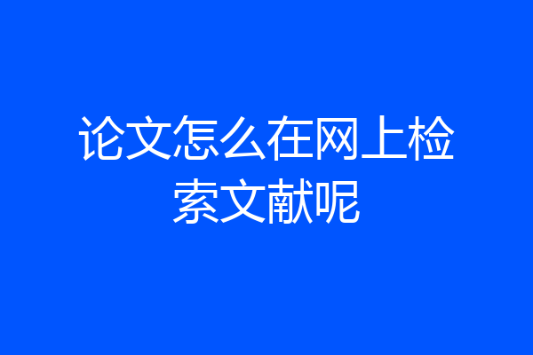 论文怎么在网上检索文献呢