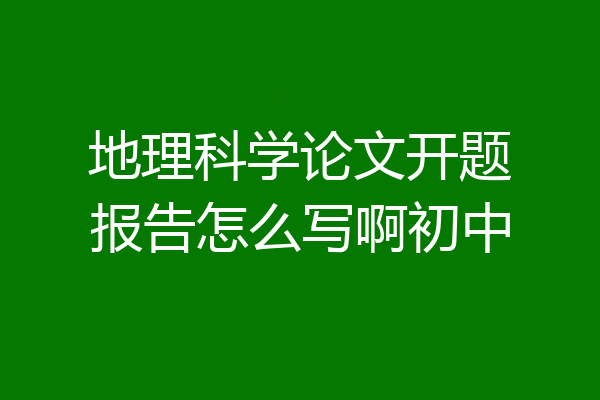 地理科学论文开题报告怎么写啊初中