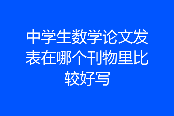 中学生数学论文发表在哪个刊物里比较好写
