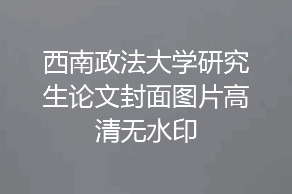 西南政法大学研究生论文封面图片高清无水印