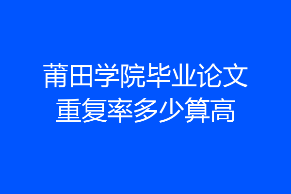 莆田学院毕业论文重复率多少算高