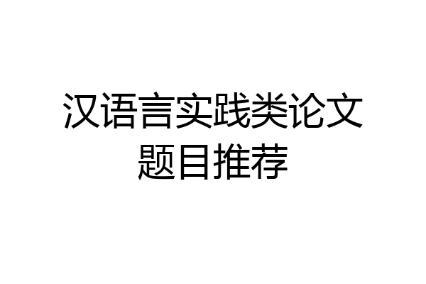 汉语言实践类论文题目推荐