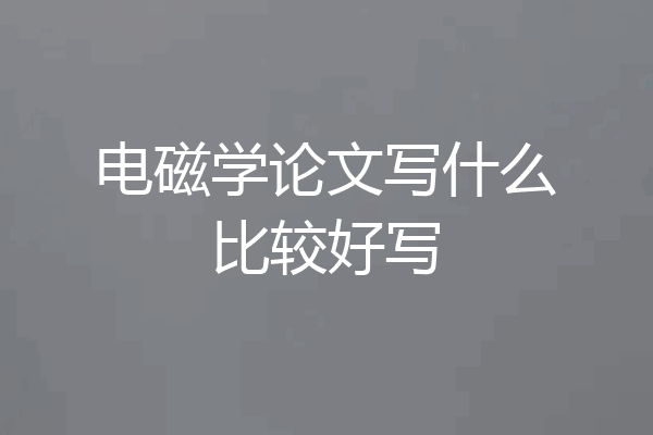 电磁学论文写什么比较好写