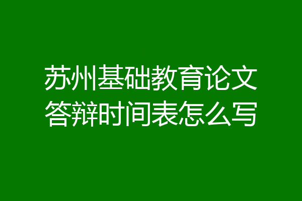苏州基础教育论文答辩时间表怎么写