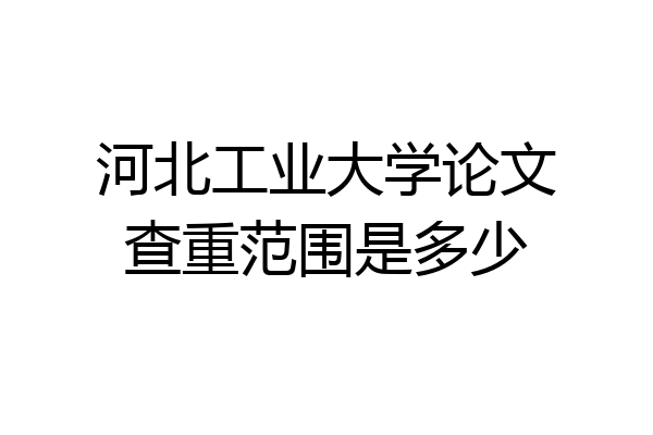 河北工业大学论文查重范围是多少