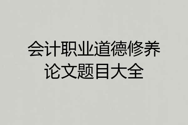 会计职业道德修养论文题目大全