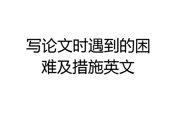写论文时遇到的困难及措施英文