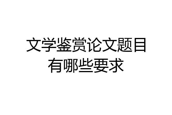 文学鉴赏论文题目有哪些要求
