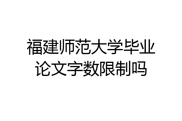 福建师范大学毕业论文字数限制吗