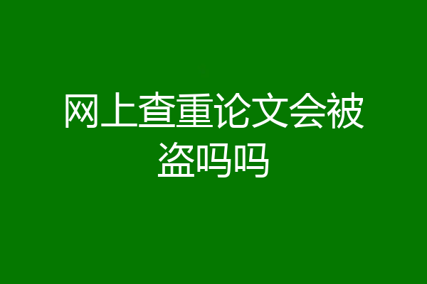 网上查重论文会被盗吗吗