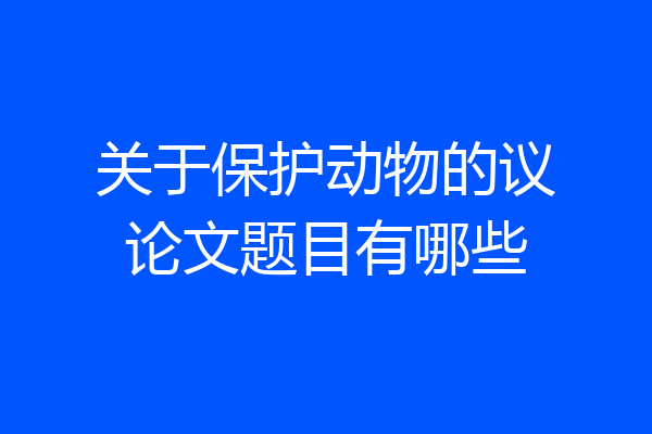 关于保护动物的议论文题目有哪些