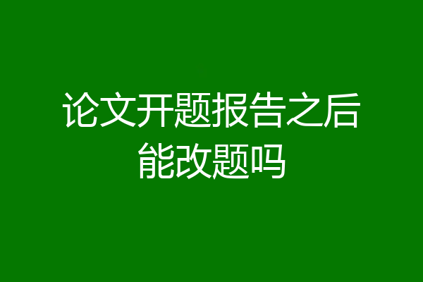 论文开题报告之后能改题吗