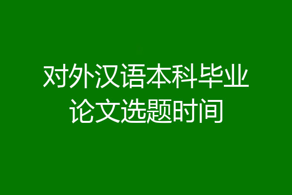 对外汉语本科毕业论文选题时间