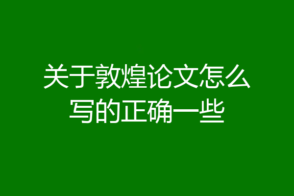 关于敦煌论文怎么写的正确一些