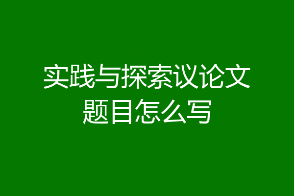 实践与探索议论文题目怎么写