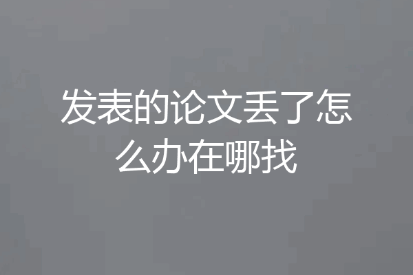 发表的论文丢了怎么办在哪找