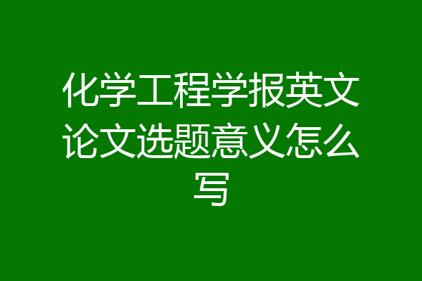 化学工程学报英文论文选题意义怎么写