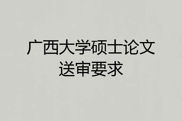 广西大学硕士论文送审要求