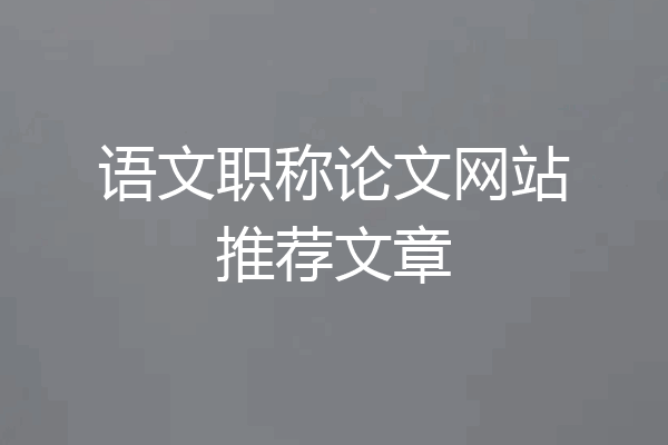 语文职称论文网站推荐文章