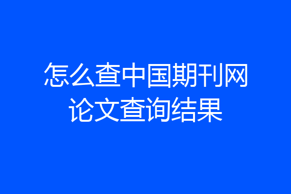 怎么查中国期刊网论文查询结果