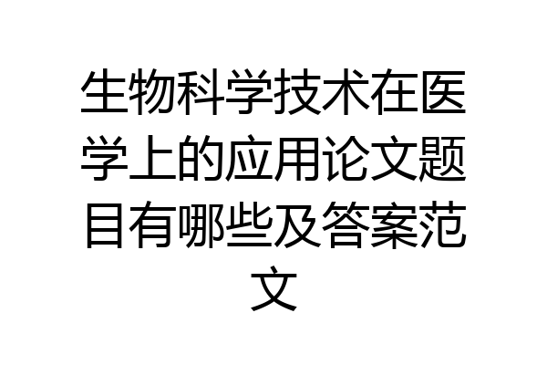 生物科学技术在医学上的应用论文题目有哪些及答案范文