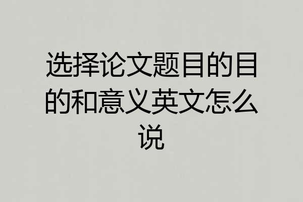 选择论文题目的目的和意义英文怎么说