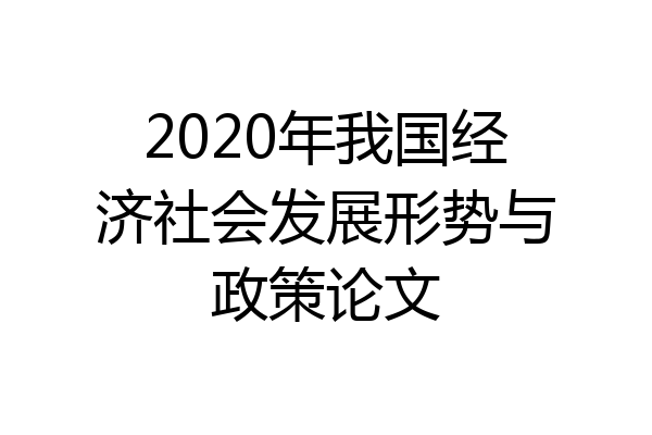 2020年我国经济社会发展形势与政策论文