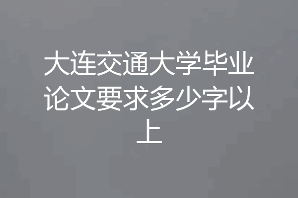 大连交通大学毕业论文要求多少字以上