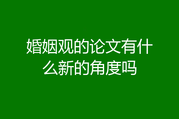 婚姻观的论文有什么新的角度吗