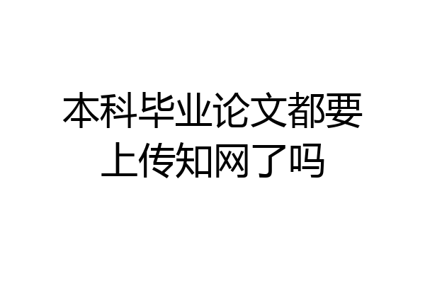 本科毕业论文都要上传知网了吗