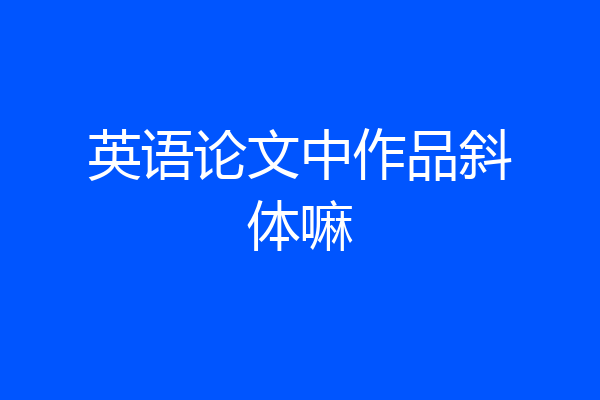 英语论文中作品斜体嘛