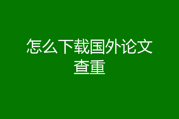 怎么下载国外论文查重